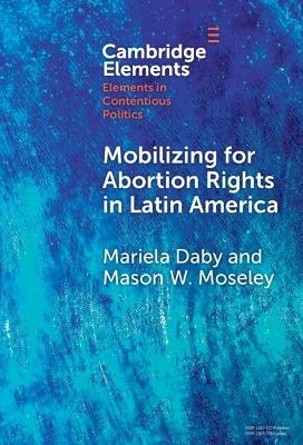 Mobilizing for Abortion Rights in Latin America - Mariela Daby, Mason W. Moseley