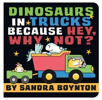 Dinosaurs in Trucks Because Hey, Why Not? - Sandra Boynton