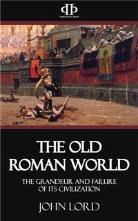 The Old Roman World - The Grandeur and Failure of its Civilization - John Lord