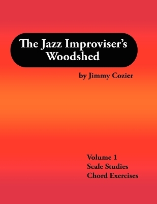 The Jazz Improviser's Woodshed - Volume 1 Scale Studies Chord Exercises - Jimmy Cozier