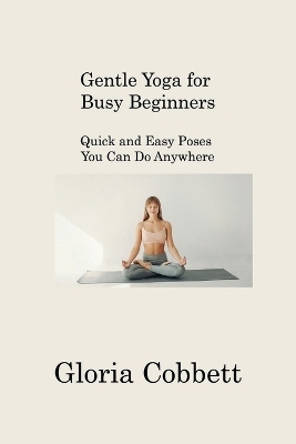 Gentle Yoga for Busy Beginners - Gloria Cobbett