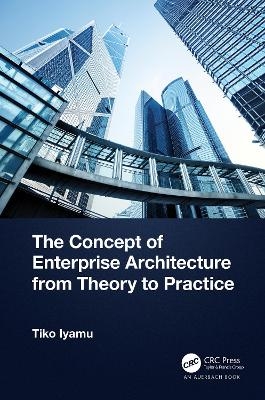 The Concept of Enterprise Architecture from Theory to Practice - Tiko Iyamu
