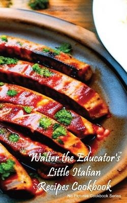 Walter the Educator's Little Italian Recipes Cookbook -  Walter the Educator