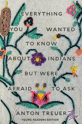 Everything You Wanted to Know about Indians But Were Afraid to Ask - Anton Treuer