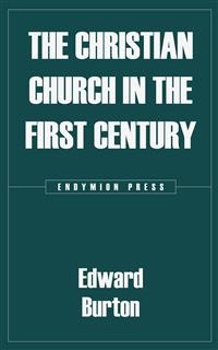 The Christian Church in the First Century - Edward Burton
