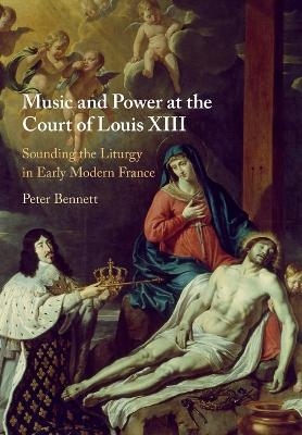 Music and Power at the Court of Louis XIII - Peter Bennett