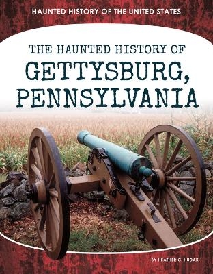 Haunted History of Gettysburg, Pennsylvania - Heather C Hudak