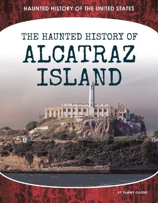 Haunted History of Alcatraz Island - Tammy Gagne