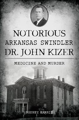 Notorious Arkansas Swindler Dr. John Kizer - Rodney Harris