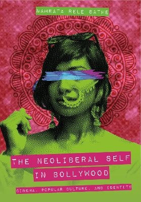The Neoliberal Self in Bollywood - Namrata Rele Sathe