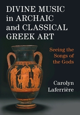 Divine Music in Archaic and Classical Greek Art - Carolyn Laferrière