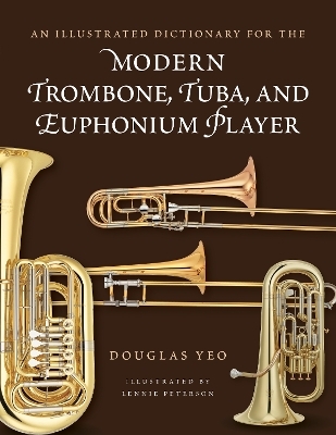 An Illustrated Dictionary for the Modern Trombone, Tuba, and Euphonium Player - Douglas Yeo