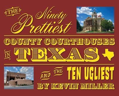The Ninety Prettiest County Courthouses in Texas...and the Ten Ugliest - Kevin Miller