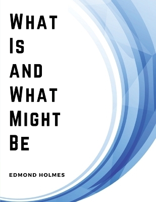 What Is and What Might Be -  Edmond Holmes