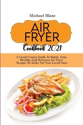 Air Fryer Cookbook 2021 - Michael Blaze