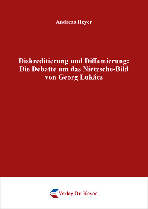 Diskreditierung und Diffamierung: Die Debatte um das Nietzsche-Bild von Georg Lukács - Andreas Heyer