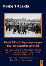 Friedrich Eberts Regierungstruppen nach der Novemberrevolution. Die Geschichte des Freikorps Aulock, der 3. Marine-Brigade Loewenfeld und des Freikorps Epp - Norbert Kozicki