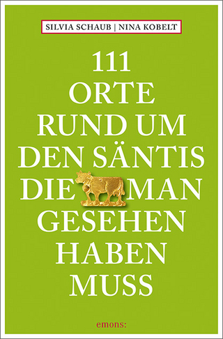 111 Orte rund um den Säntis, die man gesehen haben muss - Silvia Schaub; Nina Kobelt