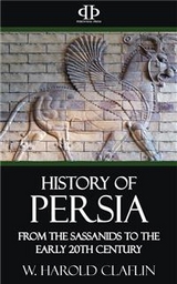 History of Persia - From the Sassanids to the Early 20th Century - W. Harold Claflin