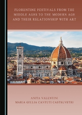 Florentine Festivals from the Middle Ages to the Modern Age and their Relationship with Art - Anita Valentini, Maria Giulia Cantuti Castelvetri