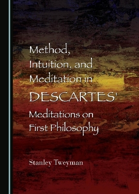 Method, Intuition, and Meditation in Descartes' Meditations on First Philosophy - Stanley Tweyman