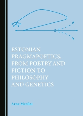 Estonian Pragmapoetics, from Poetry and Fiction to Philosophy and Genetics - Arne Merilai