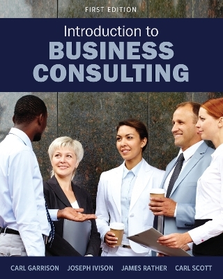 Introduction to Business Consulting - Carl Garrison, Joseph Ivison, James Rather, Carl Scott