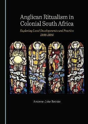 Anglican Ritualism in Colonial South Africa - Andrew-John Bethke