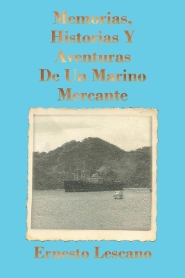 Memorias, Historias Y Aventuras De Un Marino Mercante - Ernesto Lescano