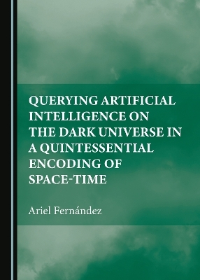 Querying Artificial Intelligence on the Dark Universe in a Quintessential Encoding of Space-time - Ariel Fernández
