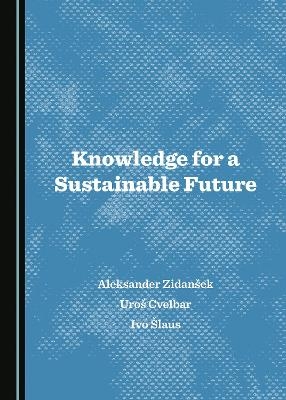 Knowledge for a Sustainable Future - Aleksander Zidanšek, Uroš Cvelbar, Ivo Šlaus