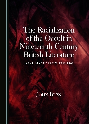 The Racialization of the Occult in Nineteenth Century British Literature - John Bliss