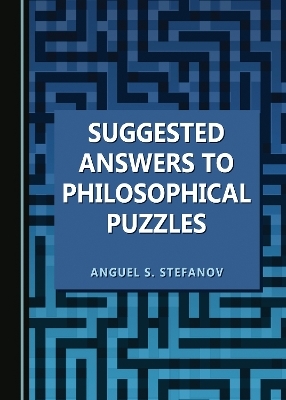 Suggested Answers to Philosophical Puzzles - Anguel S. Stefanov