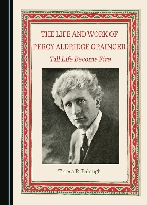 The Life and Work of Percy Aldridge Grainger - Teresa R. Balough