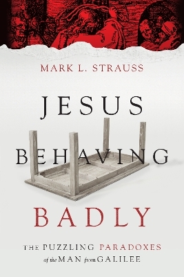 Jesus Behaving Badly – The Puzzling Paradoxes of the Man from Galilee - Mark L. Strauss