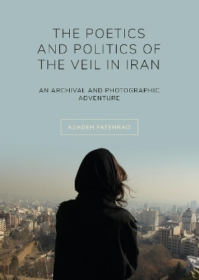The Poetics and Politics of the Veil in Iran - Azadeh Fatehrad