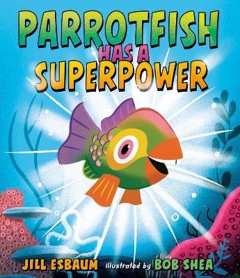 Parrotfish Has a Superpower - Jill Esbaum