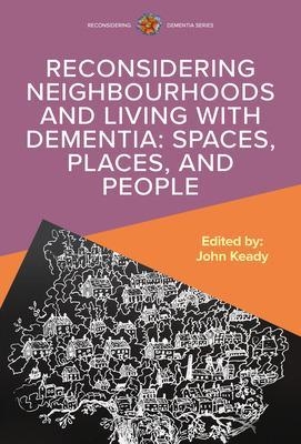 Reconsidering Neighbourhoods and Living with Dementia: Spaces, Places, and People - John Keady