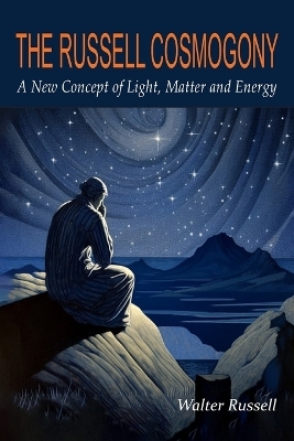 The Russell Cosmogony; A New Concept of Light, Matter, and Energy - Walter Russell