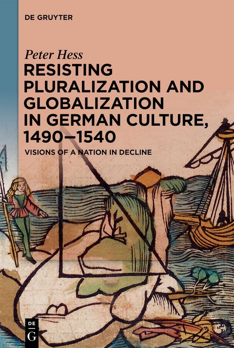 Resisting Pluralization and Globalization in German Culture, 1490–1540 - Peter Hess