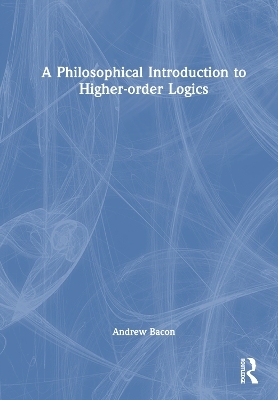 A Philosophical Introduction to Higher-order Logics - Andrew Bacon
