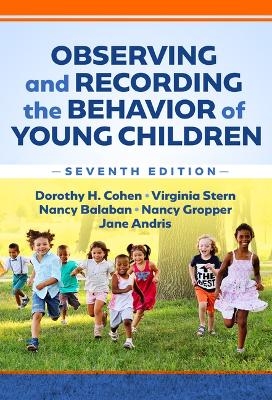 Observing and Recording the Behavior of Young Children - Dorothy H. Cohen, Virginia Stern, Nancy Balaban, Nancy Gropper, Jane Andris