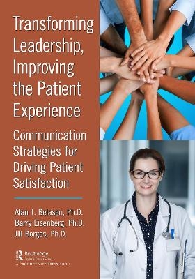 Transforming Leadership, Improving the Patient Experience - Ph.D. Belasen  Alan T., Ph.D. Eisenberg  Barry, Ph.D. Borgos  Jill