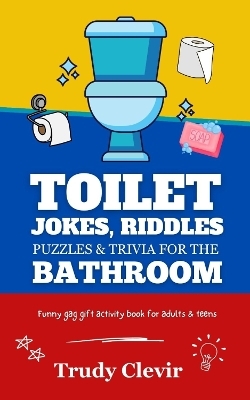 Toilet jokes, riddles, puzzles and trivia for the bathroom - Funny gag gift activity book for adults & teens - Trudy Clevir