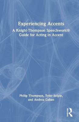 Experiencing Accents: A Knight-Thompson Speechwork® Guide for Acting in Accent - Philip Thompson, Tyler Seiple, Andrea Caban