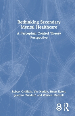 Rethinking Secondary Mental Healthcare - Robert Griffiths, Vyv Huddy, Stuart Eaton, Jasmine Waldorf, Warren Mansell