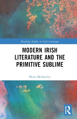 Modern Irish Literature and the Primitive Sublime - Maria McGarrity