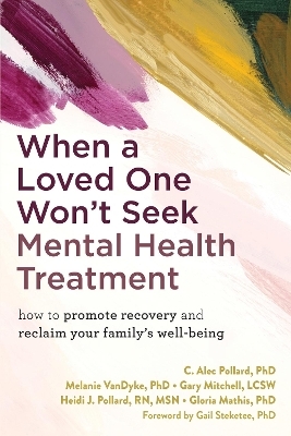 When a Loved One Won't Seek Mental Health Treatment - C. Alec Pollard  PhD, Gary Mitchell, Gloria Mathis, Heidi Pollard, Melanie Vandyke