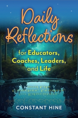 Daily Reflections for Educators, Coaches, Leaders, and Life - Constant Hine