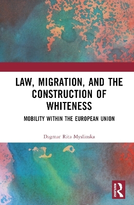 Law, Migration, and the Construction of Whiteness - Dagmar Rita Myslinska